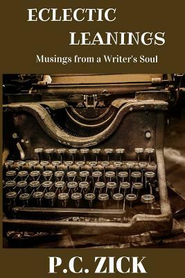 Eclectic Leanings - Musings from a Writer's Soul: Essays, Creative Nonfiction, and Short Stories by P. C. Zick
