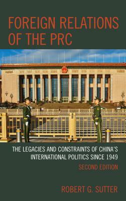 Foreign Relations of the PRC: The Legacies and Constraints of China's International Politics since 1949, Second Edition by Robert G. Sutter