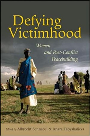 Defying Victimhood: Women and Post-Conflict Peacebuilding by Anara Tabyshalieva, United Nations