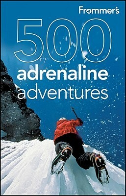 Frommer's 500 Adrenaline Adventures by Charlie OMalley, Marc Lallanilla, Lois Friedland, Jennifer Swetzoff