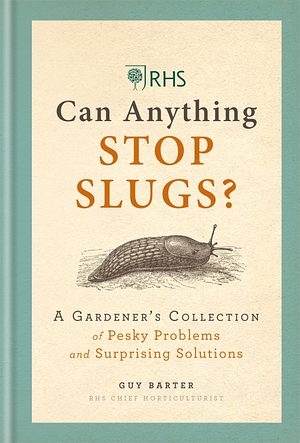 Can Anything Stop Slugs?: A Gardener's Collection of Pesky Problems and Surprising Solutions by Guy Barter