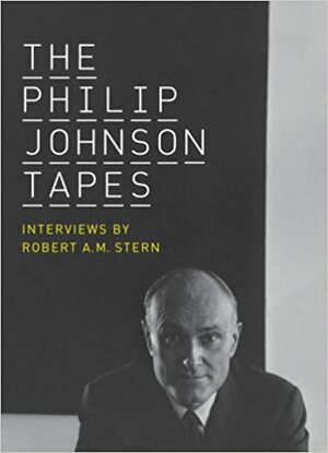 The Philip Johnson Tapes: Interviews by Robert A. M. Stern by Robert A.M. Stern