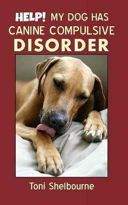 HELP! My Dog has a Canine Compulsive Disorder by Toni Shelbourne