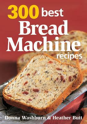 300 Best Bread Machine Recipes by Heather Butt, Donna Washburn