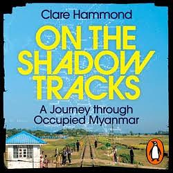 On the Shadow Tracks: A Journey Through Occupied Myanmar by Clare Hammond