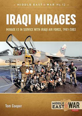 Iraqi Mirages: Mirage F.1 in Service with Iraqi Air Force, 1981-2003 by Tom Cooper