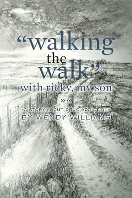 "Walking the Walk" with Ricky, my son: (A story about drug addiction) by Wendy Williams