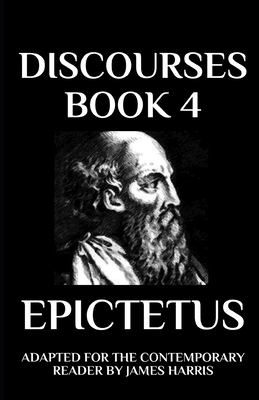 Discourses: Book 4 Adapted for the Contemporary Reader by James Harris, Epictetus