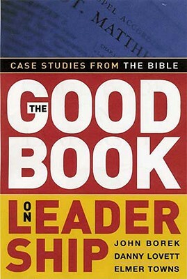 The Good Book on Leadership: Case Studies from the Bible by John Borek, Danny Lovett, Elmer L. Towns