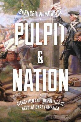 Pulpit and Nation: Clergymen and the Politics of Revolutionary America by Spencer W. McBride