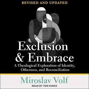 Exclusion & Embrace: A Theological Exploration of Identity, Otherness, and Reconciliation by Miroslav Volf