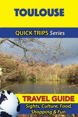 Toulouse Travel Guide (Quick Trips Series): Sights, Culture, Food, Shopping & Fun by Crystal Stewart