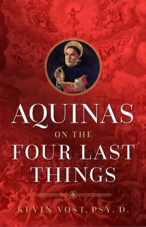 Aquinas on the Four Last Things: Everything You Need to Know about Death, Judgment, Heaven, and Hell by Kevin Vost