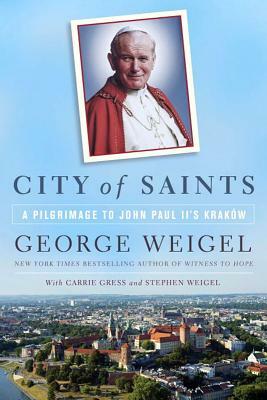 City of Saints: A Pilgrimage to John Paul II's Kraków by Stephen Weigel, George Weigel, Carrie Gress