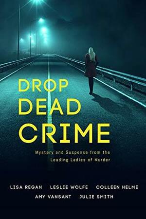 Drop Dead Crime: Mystery and Suspense from the Leading Ladies of Murder by Colleen Helme, Julie Smith, Leslie Wolfe, Lisa Regan, Amy Vansant