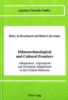 Ethnoarchaeological and Cultural Frontiers: Athapaskan, Algonquian and European Adaptations in the Central Subarctic by Robert Jarvenpa, Hetty Jo Brumbach