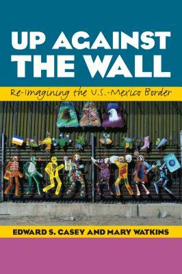 Up Against the Wall: Re-Imagining the U.S.-Mexico Border by Mary Watkins, Edward S. Casey