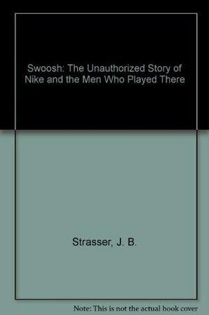 Swoosh: The Unauthorized Story of Nike and the Men Who Played There by Laurie Becklund, Julie Strasser