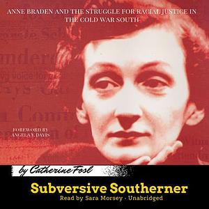 Subversive Southerner: Anne Braden and the Struggle for Racial Justice in the Cold War South by Catherine Fosl