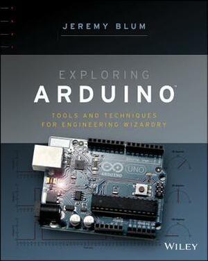 Exploring Arduino: Tools and Techniques for Engineering Wizardry by Jeremy Blum