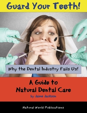 Guard Your Teeth!: Why the Dental Industry Fails Us - A Guide to Natural Dental Care by Jaime Jackson