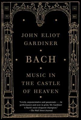 Bach: Music in the Castle of Heaven by John Eliot Gardiner