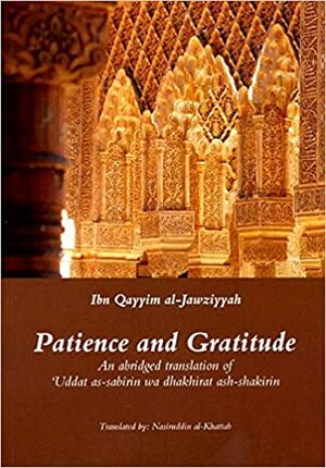 Patience and Gratitude: An abridged translation of ʿUddat as-Sabirin wa dhakhirat ash-shakirin by Ibn Qayyim al-Jawziyyah