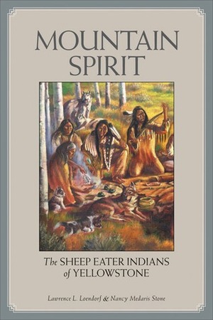 Mountain Spirit: The Sheep Eater Indians of Yellowstone by Lawrence L. Loendorf, Nancy Medaris Stone