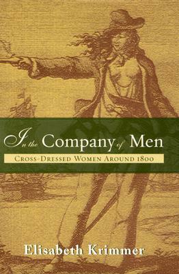 In the Company of Men: Cross-Dressed Women Around 1800 by Elizabeth Krimmer