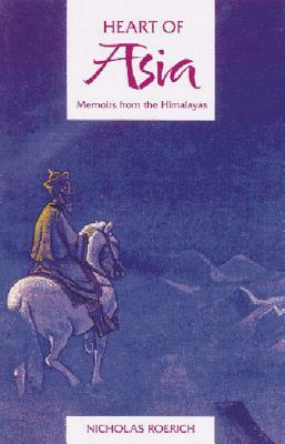 Heart of Asia: Memoirs from the Himalayas by Nicholas Roerich