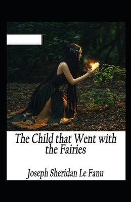 The Child That Went With The Fairies Illustrated by J. Sheridan Le Fanu