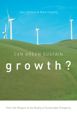 Can Green Sustain Growth?: From the Religion to the Reality of Sustainable Prosperity by Mark Huberty, John Zysman