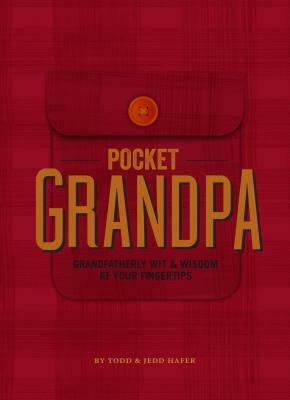 The Pocket Grandpa: Grandfatherly Wit & Wisdom at Your Fingertips by Todd Hafer, Jedd Hafer