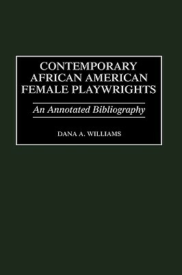 Contemporary African American Female Playwrights: An Annotated Bibliography by Dana A. Williams
