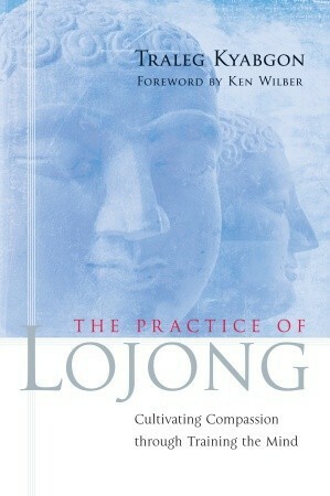 The Practice of Lojong: Cultivating Compassion through Training the Mind by Traleg Kyabgon, Ken Wilber