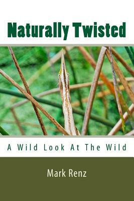 Naturally Twisted: : A wild look at the wild by Mark Renz