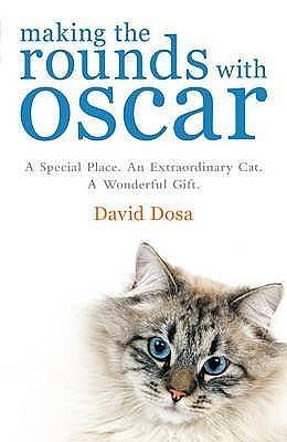 Making the Rounds with Oscar: The Inspirational Story of a Doctor, His Patients and a Very Special Cat by David Dosa, David Dosa