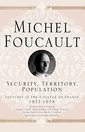 Security, Territory, Population: Lectures at the Collège de France, 1977-1978 by Graham Burchell, Michel Senellart, Michel Foucault, François Ewald
