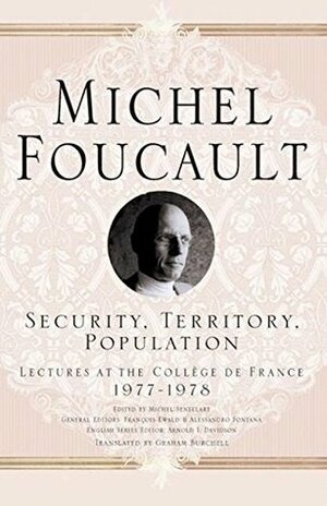 Security, Territory, Population: Lectures at the Collège de France, 1977-1978 by Graham Burchell, Michel Foucault, François Ewald, Michel Senellart