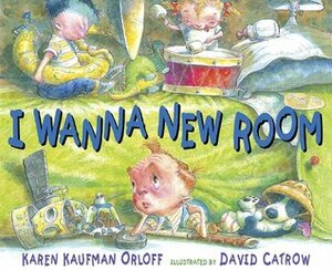 I Wanna New Room by Karen Kaufman Orloff, David Catrow