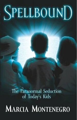 Spellbound: The Paranormal Seduction of Today's Kids by Marcia Montenegro