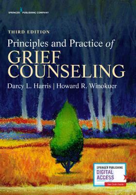 Principles and Practice of Grief Counseling, Third Edition by Howard R. Winokuer, Darcy L. Harris