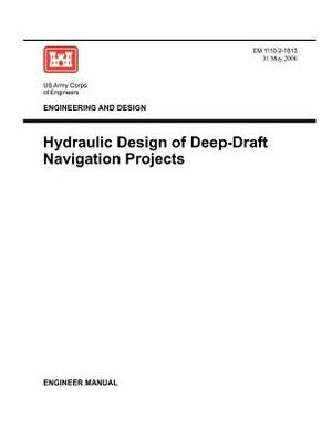 Engineering and Design: Hydraulic Design of Deep Draft Navigation Projects (Engineer Manual 1110-2-1613) by Us Army Corps of Engineers