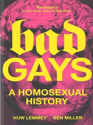 Bad Gays, A Homosexual History by Ben Miller, Huw Lemmey