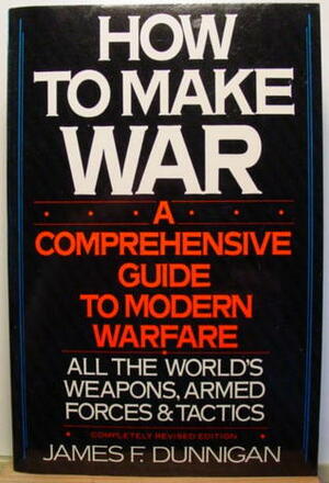 How to Make War: A Comprehensive Guide to Modern Warfare by James F. Dunnigan