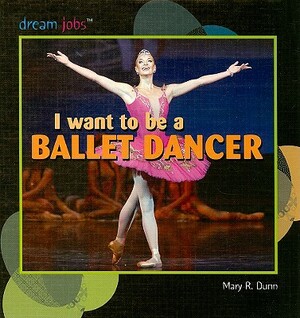 I Want to Be a Ballet Dancer by Mary R. Dunn