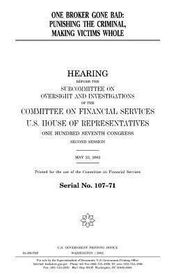 One broker gone bad: punishing the criminal, making victims whole by United States Congress, United States House of Representatives, Committee on Financial Services