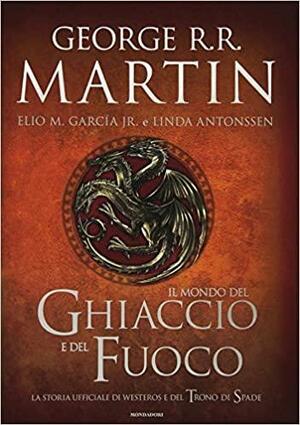 Il mondo del ghiaccio e del fuoco: La storia ufficiale di Westeros e del Trono di Spade by Linda Antonsson, Elio M. García Jr., George R.R. Martin