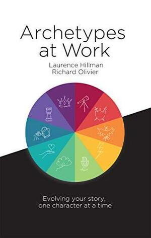 Archetypes at Work: Evolving Your Story, One Character at a Time by Richard Olivier, Laurence Hillman