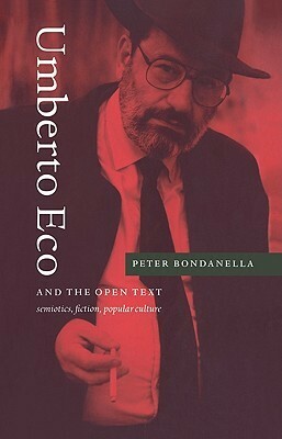 Umberto Eco and the Open Text: Semiotics, Fiction, Popular Culture by Peter Bondanella